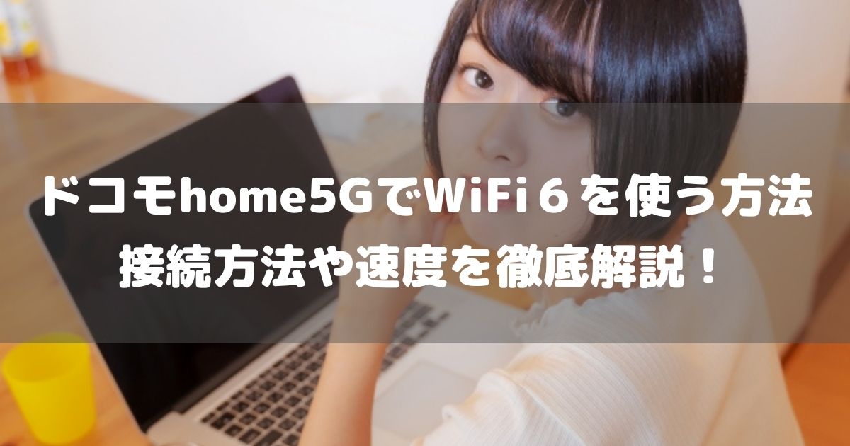 ドコモhome5GでWiFi６は使えるの？設定方法から接続後のネット速度について