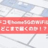 ドコモhome5GのWiFi電波が届く範囲はどのくらい？購入して検証してみた
