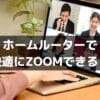 【重要】ホームルーターでも快適にZOOMが使える３つの理由