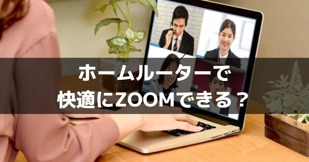 【重要】ホームルーターでも快適にZOOMが使える３つの理由