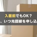 入居前OK？引越し時に光回線 (ネット契約) を準備すべきタイミングは？