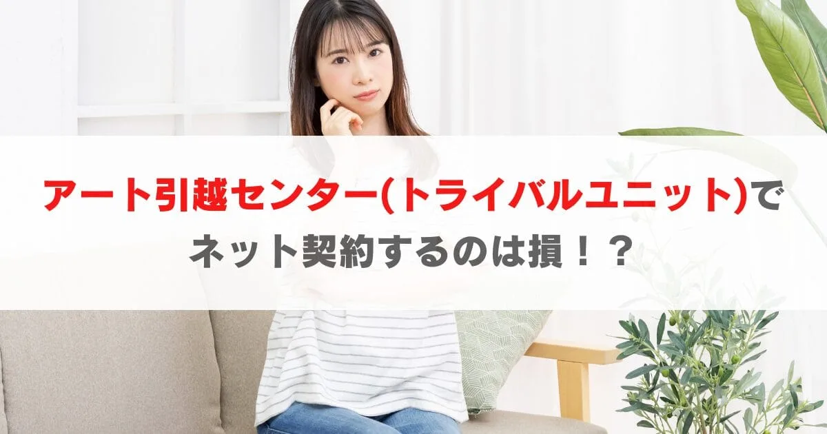 アート引越センター(トライバルユニット)でネット契約すると損する！？