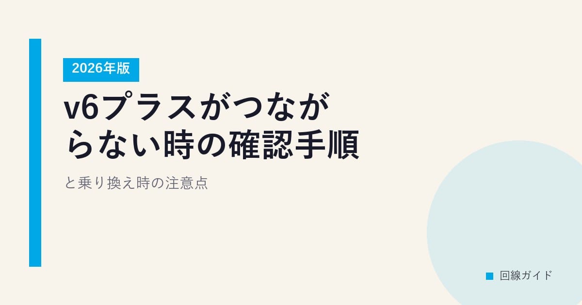 v6プラスがつながらない時の確認手順と乗り換え時の注意点【2026年版】