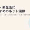 学生・新生活におすすめのネット回線の選び方2026｜一人暮らし向けに住まい・名義・期間で比較