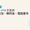 ソフトバンク光の解約方法・解約金・電話番号 完全ガイド【2026年最新】